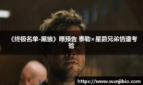 《终极名单-黑狼》曝预告 泰勒×星爵兄弟情遭考验